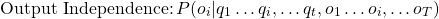 \begin{equation*} \text{Output Independence:}\,P(o_i|q_1 \ldots q_i,\ldots q_t,o_1 \ldots o_i,\ldots o_T) \end{equation*}