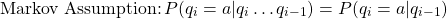 \begin{equation*} \text{Markov Assumption:}\,P(q_i=a|q_i \ldots q_{i-1})=P(q_i=a|q_{i-1}) \end{equation*}