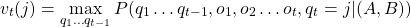 \begin{equation*} v_t(j) = \max_{q_1 \dots q_{t-1}} P(q_1 \dots q_{t-1}, o_1, o_2 \dots o_t, q_t = j | (A,B) ) \end{equation*}